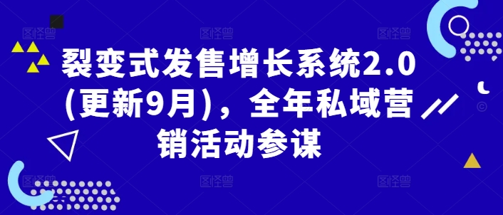 裂变式发售增长系统2.0(更新9月)，全年私域营销活动参谋-最全项目网