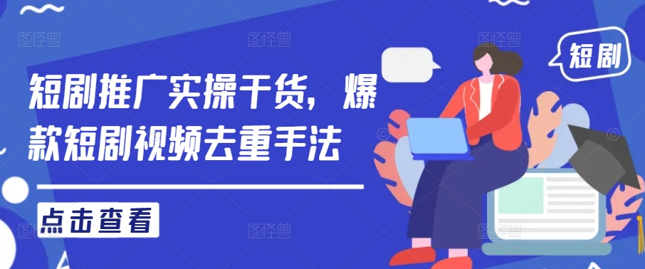 短剧推广实操干货，爆款短剧视频去重手法-最全项目网