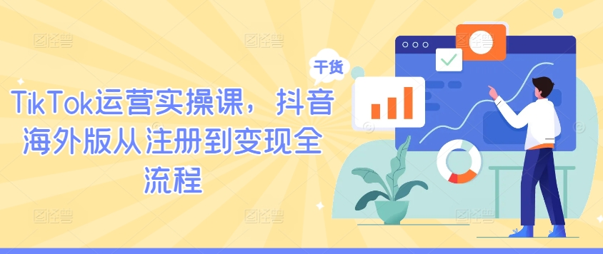 TikTok运营实操课，抖音海外版从注册到变现全流程-最全项目网