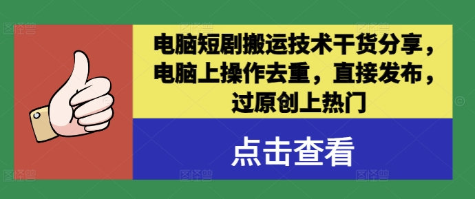电脑短剧搬运技术干货分享，电脑上操作去重，直接发布，过原创上热门-最全项目网