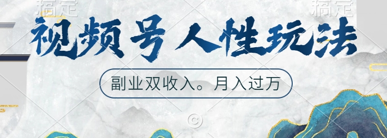 视频号人性玩法，让你起号，广告双份收入，副业好选择【揭秘】-最全项目网