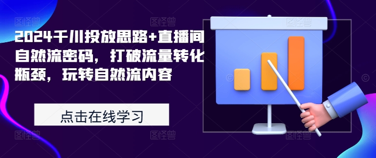 2024千川投放思路+直播间自然流密码，打破流量转化瓶颈，玩转自然流内容-最全项目网