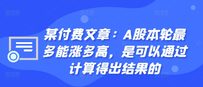 某付费文章：A股本轮最多能涨多高，是可以通过计算得出结果的-最全项目网
