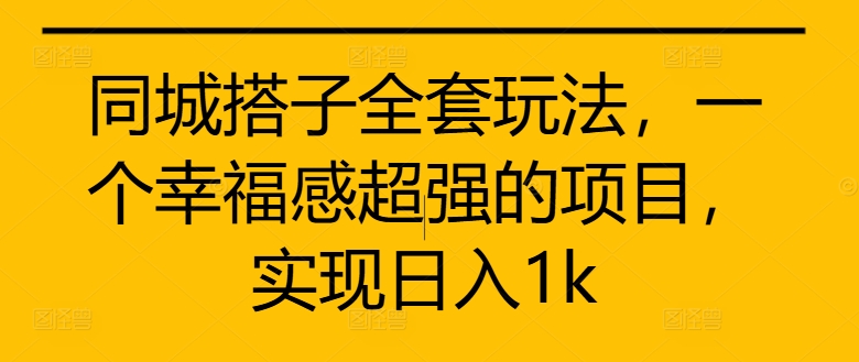 同城搭子全套玩法，一个幸福感超强的项目，实现日入1k【揭秘】-最全项目网