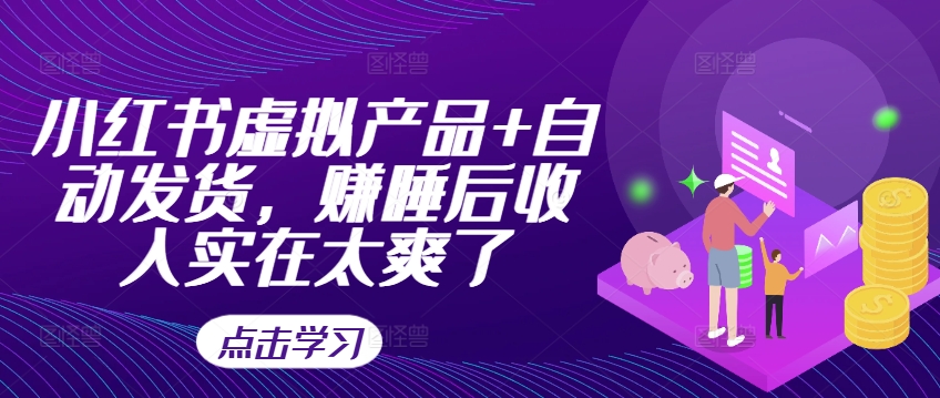 小红书虚拟产品+自动发货，赚睡后收入实在太爽了-最全项目网