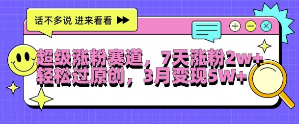 超级涨粉赛道，每天半小时，7天涨粉2W+，轻松过原创，三月变现5W+【揭秘】-最全项目网