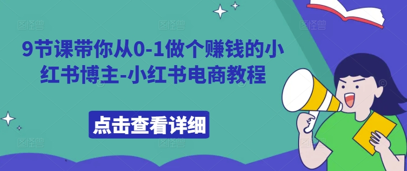 9节课带你从0-1做个赚钱的小红书博主-小红书电商教程-最全项目网