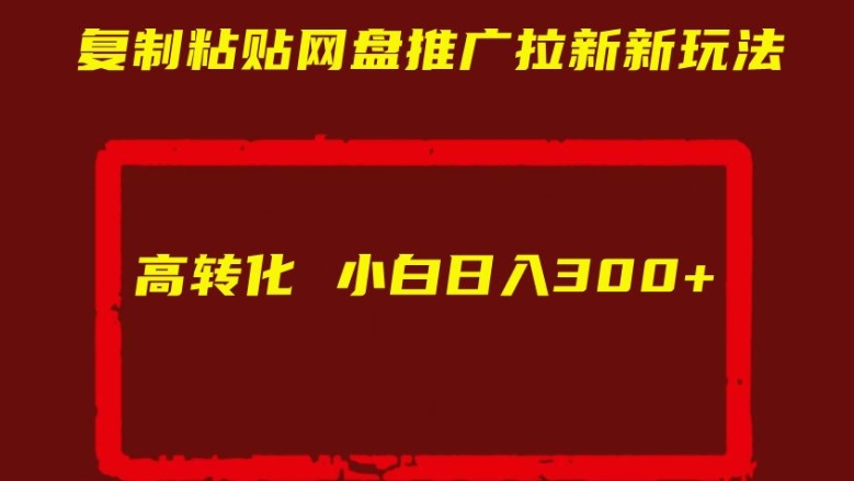复制粘贴网盘推广拉新新玩法高转化小白日入300+【揭秘】-最全项目网