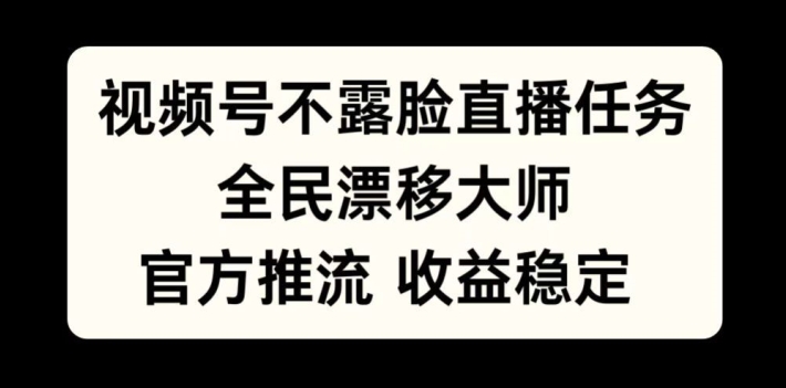 视频号不露脸直播任务，全民漂移大师，官方推流，收益稳定，全民可做【揭秘】-最全项目网