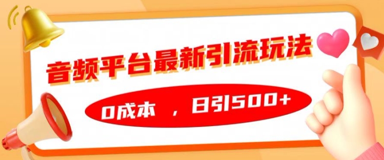 音频平台最新引流玩法，0成本，日引500+【揭秘】-最全项目网