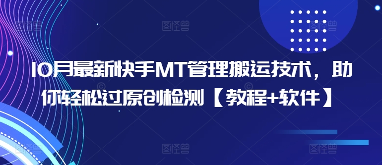 10月最新快手MT管理搬运技术，助你轻松过原创检测【教程+软件】-最全项目网