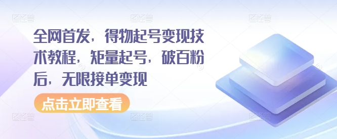 全网首发，得物起号变现技术教程，矩量起号，破百粉后，无限接单变现-最全项目网