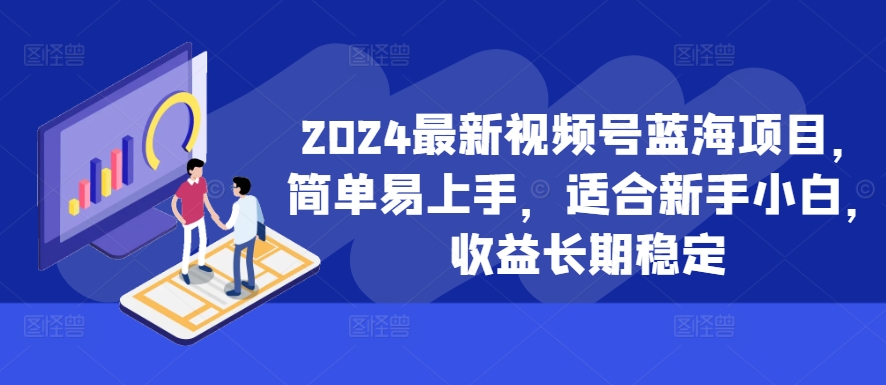 2024最新视频号蓝海项目，简单易上手，适合新手小白，收益长期稳定-最全项目网