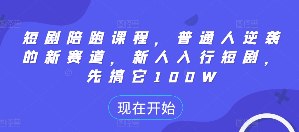 短剧陪跑课程，普通人逆袭的新赛道，新人入行短剧，先搞它100W-最全项目网