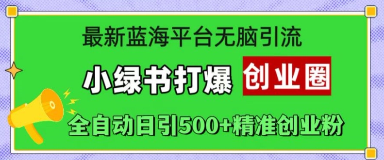最新蓝海平台无脑引流，小绿书打爆创业圈，全自动日引500+精准创业粉-最全项目网