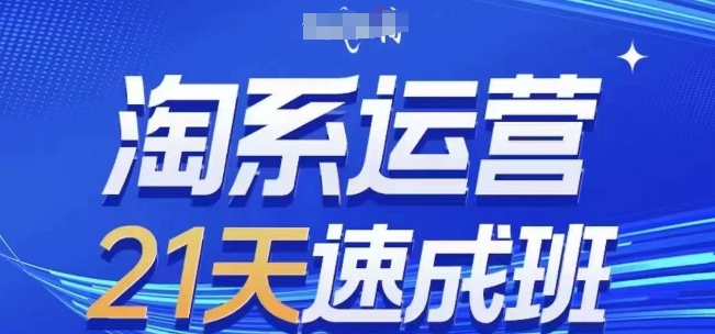 淘系运营21天速成班(更新24年10月)，0基础轻松搞定淘系运营，不做假把式-最全项目网