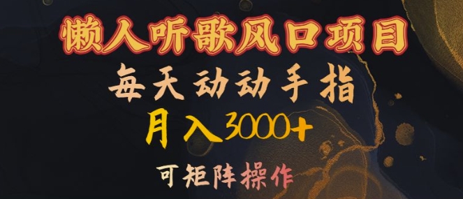 懒人听歌风口项目，每天动动手指月入3000+，可矩阵操作【揭秘】-最全项目网