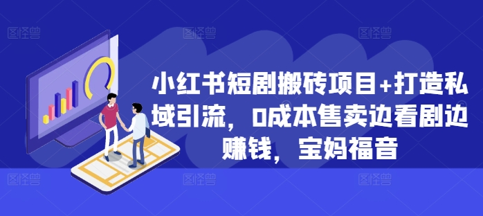 小红书短剧搬砖项目+打造私域引流，0成本售卖边看剧边赚钱，宝妈福音【揭秘】-最全项目网