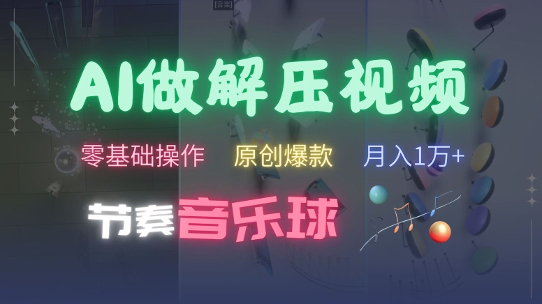 AI制作节奏音乐球解压视频，不需要专业工具，零基础操作，条条视频原创爆款，快速涨粉【揭秘】-最全项目网