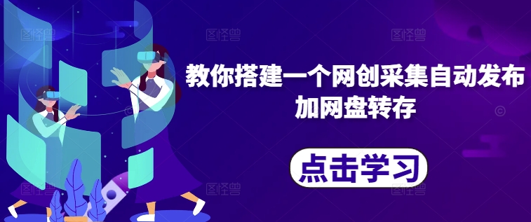 教你搭建一个网创采集自动发布加网盘转存-最全项目网
