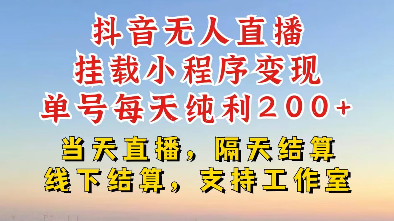 抖音无人直播挂载小程序，零粉号一天变现二百多，不违规也不封号，一场挂十个小时起步【揭秘】-最全项目网