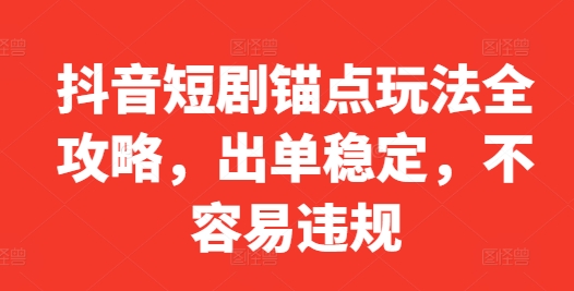 抖音短剧锚点玩法全攻略，出单稳定，不容易违规-最全项目网