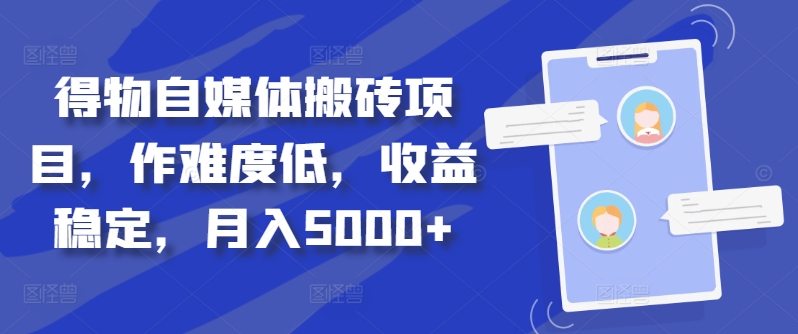 得物自媒体搬砖项目，作难度低，收益稳定，月入5000+【揭秘】-最全项目网