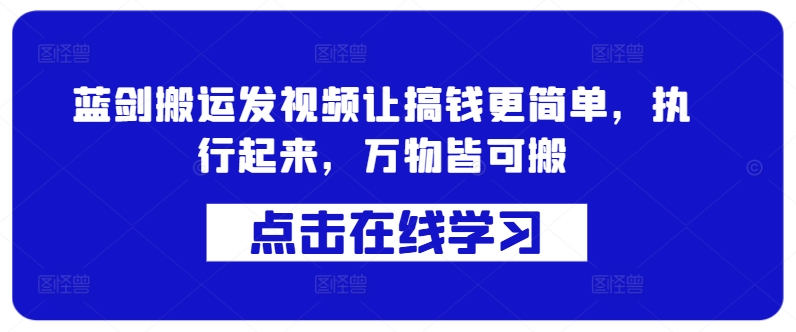 蓝剑搬运发视频让搞钱更简单，执行起来，万物皆可搬-最全项目网