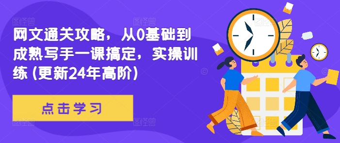 网文通关攻略，从0基础到成熟写手一课搞定，实操训练(更新24年高阶)-最全项目网
