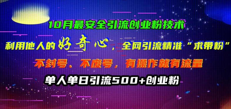 10月最安全引流创业粉技术，利用他人的好奇心全网引流精准“求带粉”不封号、不废号【揭秘】-最全项目网