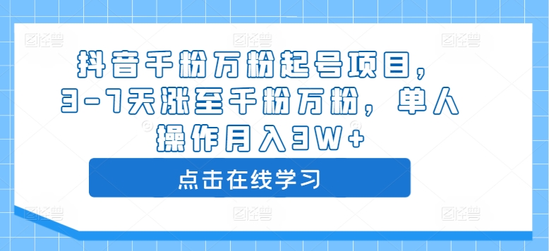 抖音千粉万粉起号项目，3-7天涨至千粉万粉，单人操作月入3W+-最全项目网