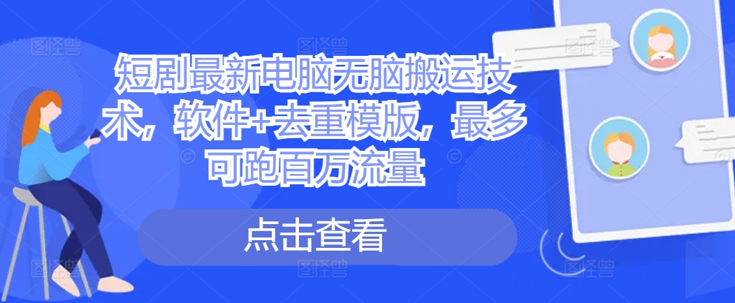 短剧最新电脑无脑搬运技术，软件+去重模版，最多可跑百万流量-最全项目网