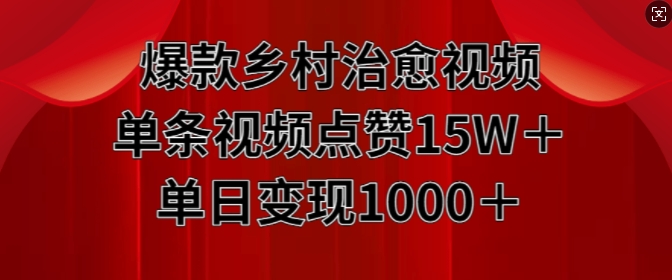 爆款乡村治愈视频，单条视频点赞15W+单日变现1k-最全项目网