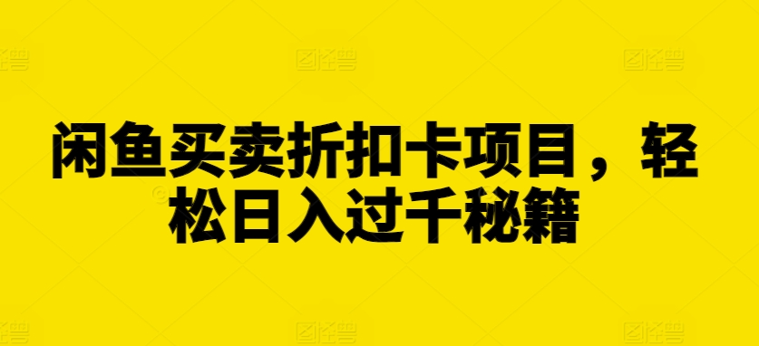闲鱼买卖折扣卡项目，轻松日入过千秘籍【揭秘】-最全项目网