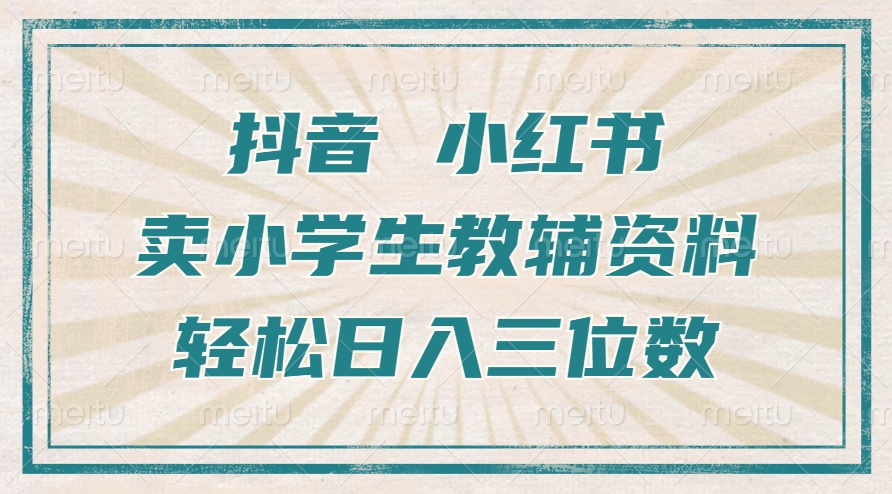 抖音小红书卖小学生教辅资料，操作简单，小白也能轻松上手，一个月利润1W+-最全项目网