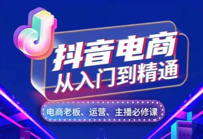 抖音电商从入门到精通，​从账号、流量、人货场、主播、店铺五个方面，全面解析抖音电商核心逻辑-最全项目网