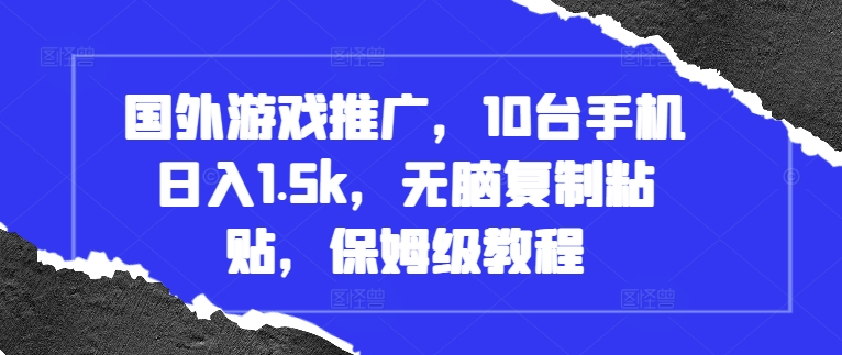 国外游戏推广，10台手机日入1.5k，无脑复制粘贴，保姆级教程【揭秘】-最全项目网