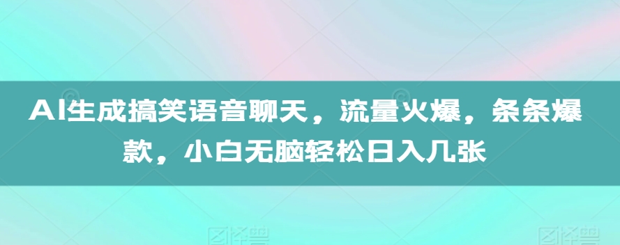 AI生成搞笑语音聊天，流量火爆，条条爆款，小白无脑轻松日入几张【揭秘】-最全项目网