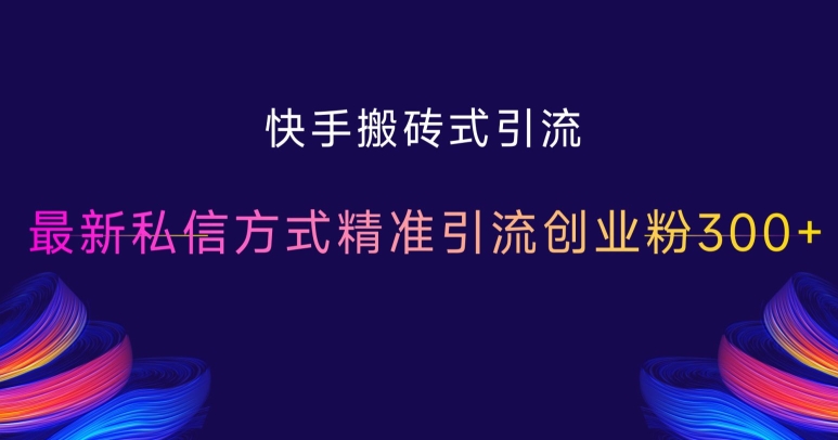 快手搬砖式引流，最新私信方式精准引流创业粉300+-最全项目网