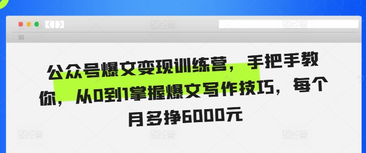 公众号爆文变现训练营，手把手教你，从0到1掌握爆文写作技巧，每个月多挣6000元-最全项目网