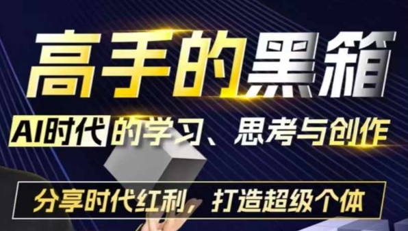 高手的黑箱：AI时代学习、思考与创作-分红时代红利，打造超级个体-最全项目网