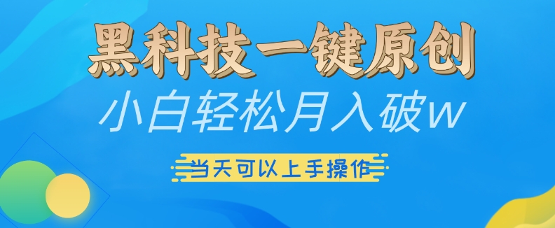 黑科技一键原创小白轻松月入破w，三当天可以上手操作【揭秘】-最全项目网