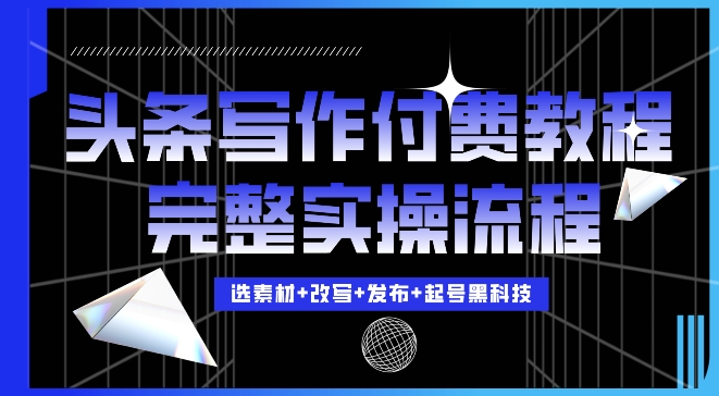 今日头条写作付费私密教程，轻松日入3位数，完整实操流程【揭秘】-最全项目网