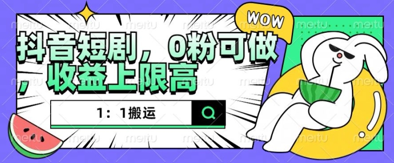 抖音短剧1：1搬运，无违规，0粉可做，收益上限高-最全项目网