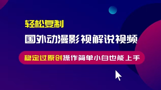 轻松复制国外动漫影视解说视频，无脑搬运稳定过原创，操作简单小白也能上手【揭秘】-最全项目网