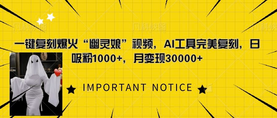 一键复刻爆火“幽灵娘”视频，AI工具完美复刻，日吸粉1000+，月变现过W-最全项目网