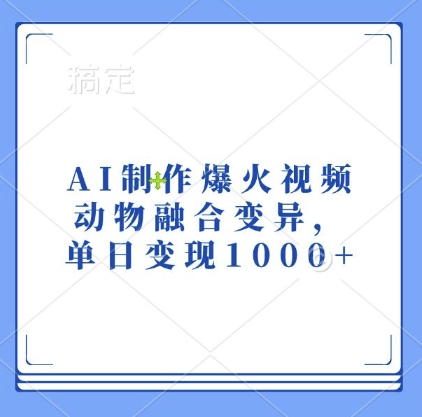 AI制作爆火视频，动物融合变异，单日变现1k-最全项目网
