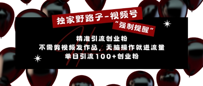 独家野路子利用视频号“强制提醒”，不需剪视频发作品，无脑操作就进流量，单日引流100+创业粉-最全项目网