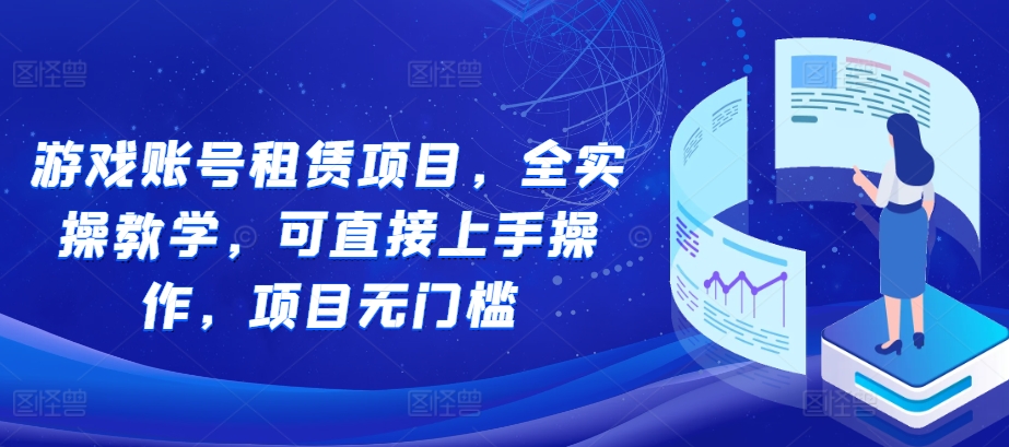 游戏账号租赁项目，全实操教学，可直接上手操作，项目无门槛-最全项目网