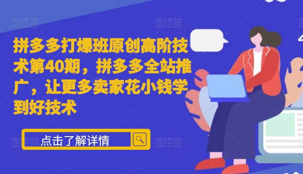 拼多多打爆班原创高阶技术第40期，拼多多全站推广，让更多卖家花小钱学到好技术-最全项目网